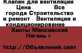 Клапан для вентиляции › Цена ­ 5 000 - Все города Строительство и ремонт » Вентиляция и кондиционирование   . Ханты-Мансийский,Нягань г.